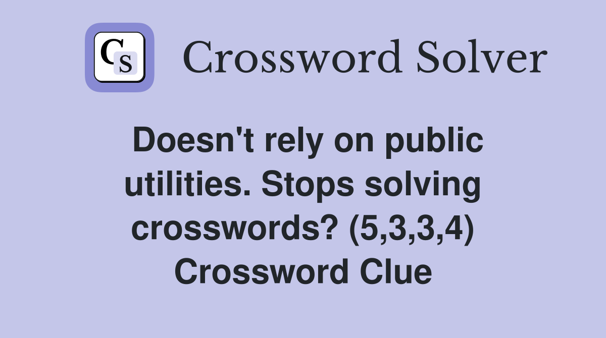 Doesn't rely on public utilities. Stops solving crosswords? (5,3,3,4) Crossword Clue