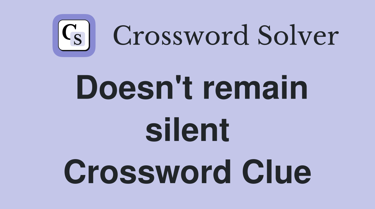 Doesn't remain silent Crossword Clue