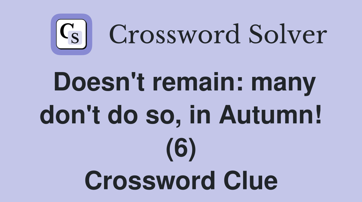 Doesn't remain: many don't do so, in Autumn! (6) Crossword Clue