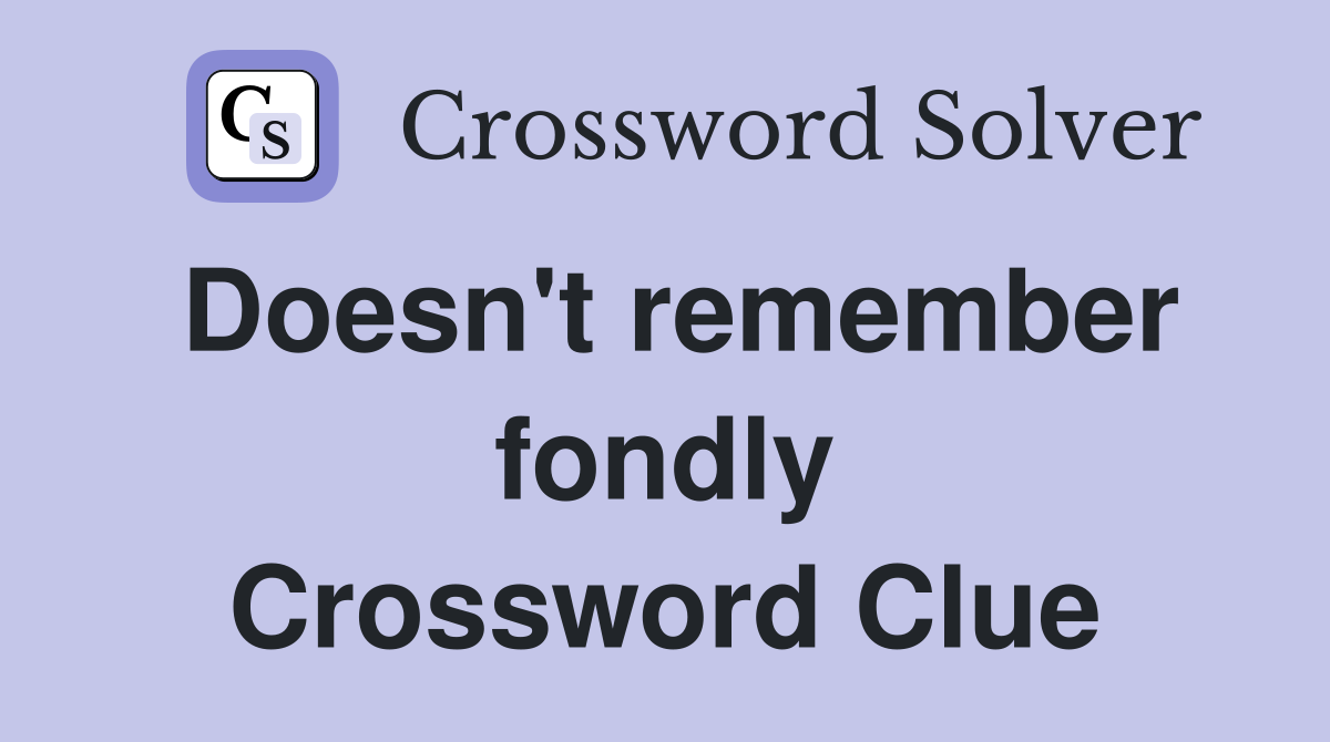 Doesn't remember fondly Crossword Clue