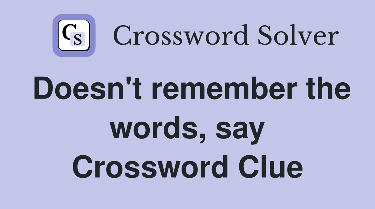 Doesn't remember the words, say Crossword Clue