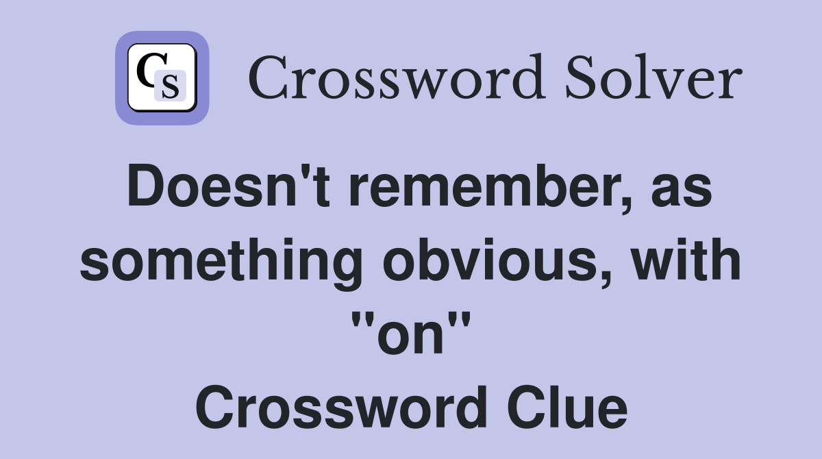 Doesn't remember, as something obvious, with "on" Crossword Clue