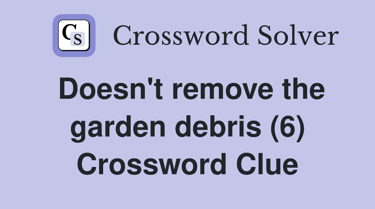 Doesn't remove the garden debris (6) Crossword Clue