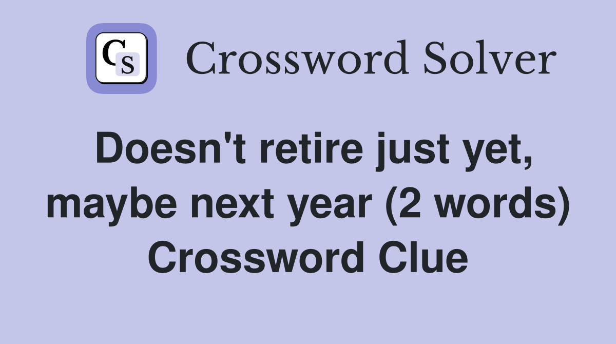 Doesn't retire just yet, maybe next year (2 words) Crossword Clue