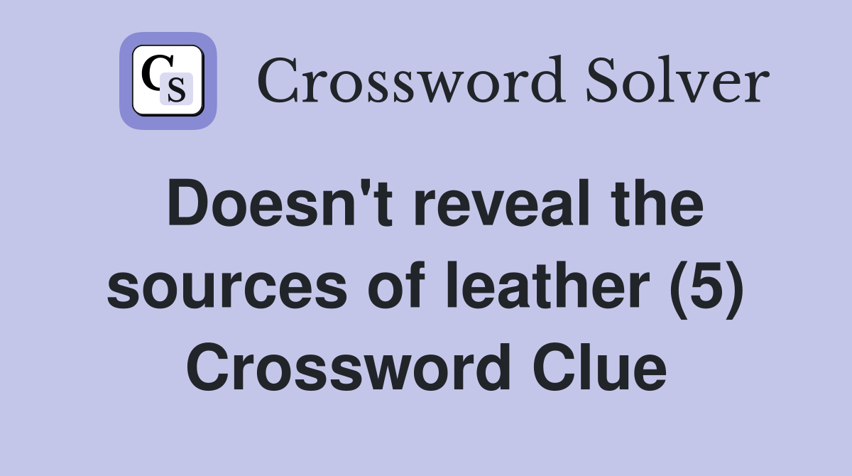 Doesn't reveal the sources of leather (5) Crossword Clue
