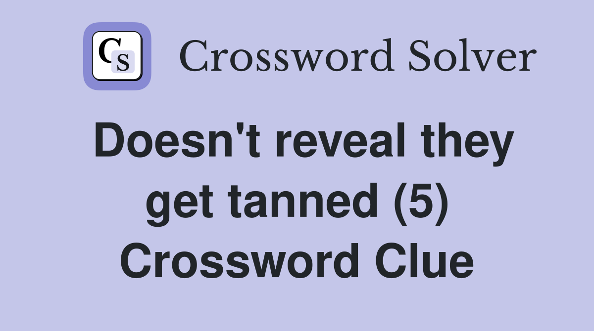 Doesn't reveal they get tanned (5) Crossword Clue