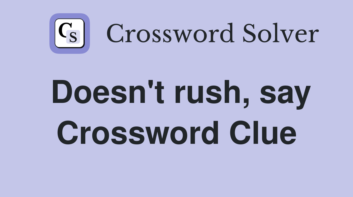 Doesn't rush, say Crossword Clue