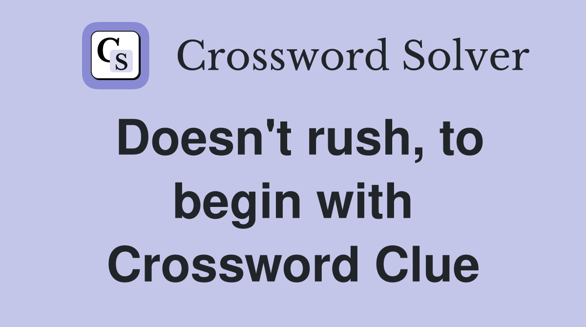 Doesn't rush, to begin with Crossword Clue