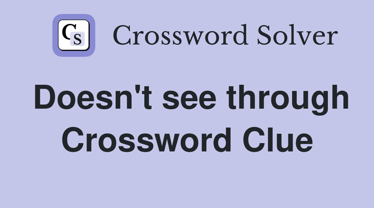 Doesn't see through Crossword Clue