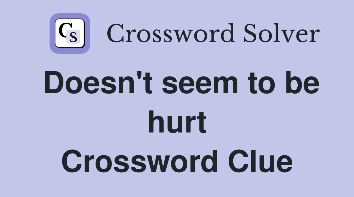 Doesn't seem to be hurt Crossword Clue
