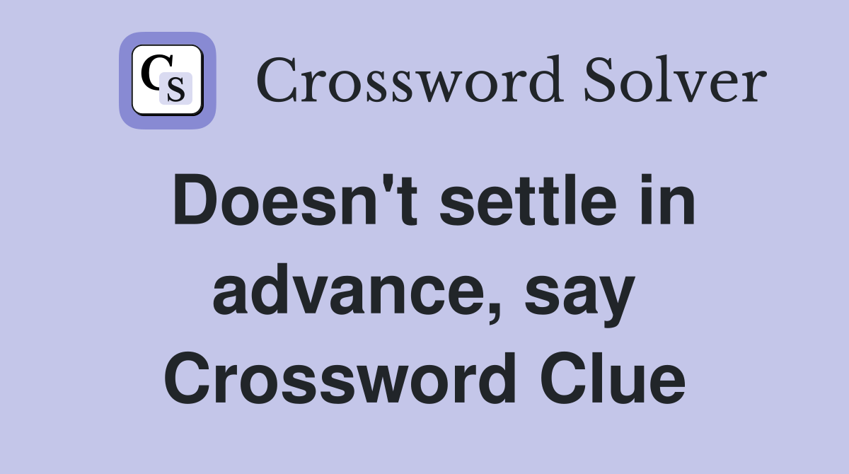 Doesn't settle in advance, say Crossword Clue
