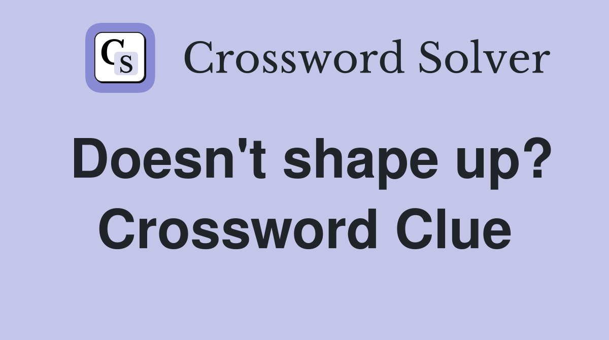Doesn't shape up? Crossword Clue