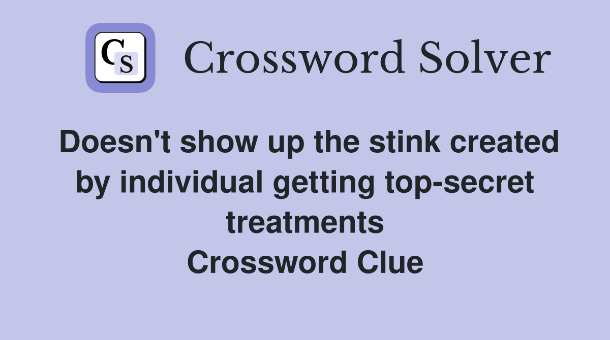 Doesn't show up the stink created by individual getting top-secret treatments Crossword Clue