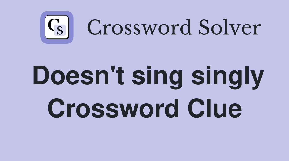 Doesn't sing singly Crossword Clue