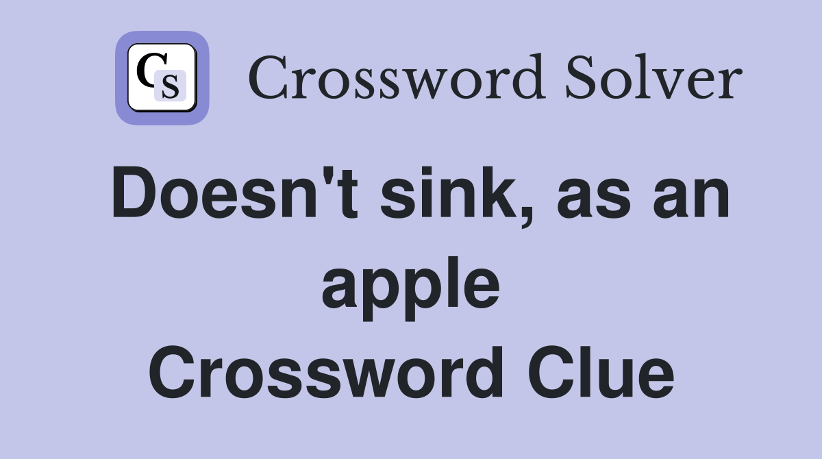 Doesn't sink, as an apple Crossword Clue