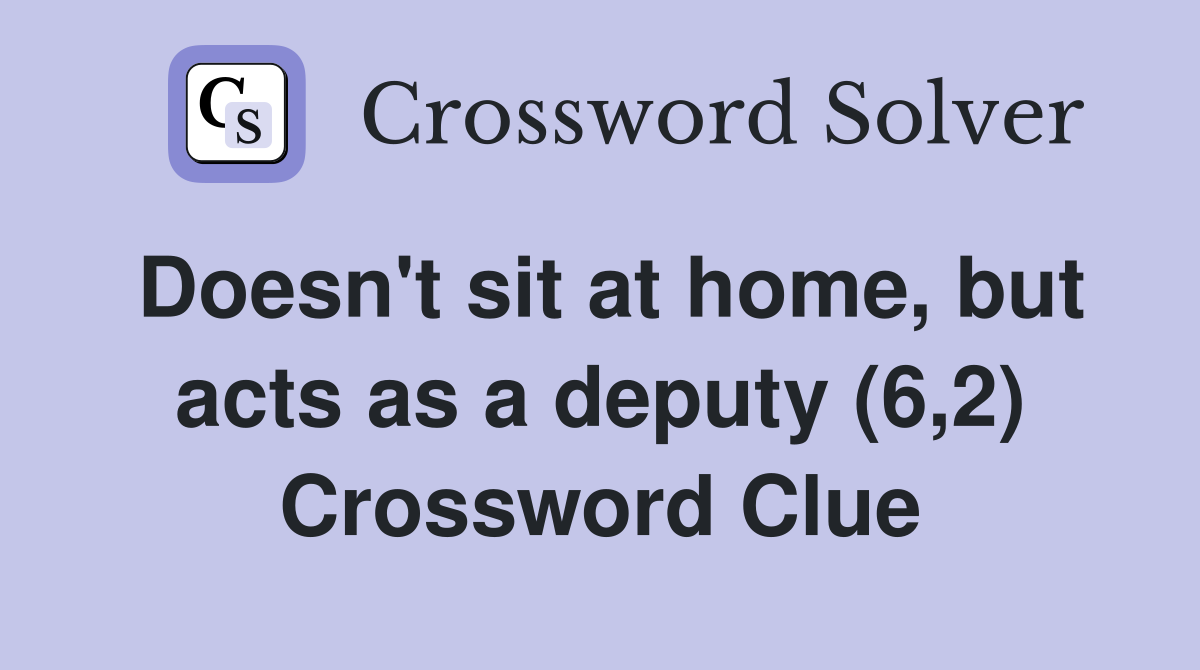 Doesn't sit at home, but acts as a deputy (6,2) Crossword Clue