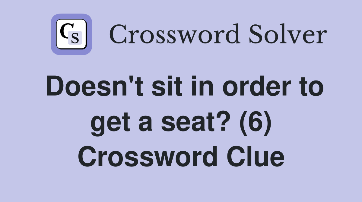 Doesn't sit in order to get a seat? (6) Crossword Clue