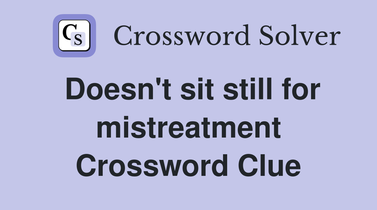 Doesn't sit still for mistreatment Crossword Clue