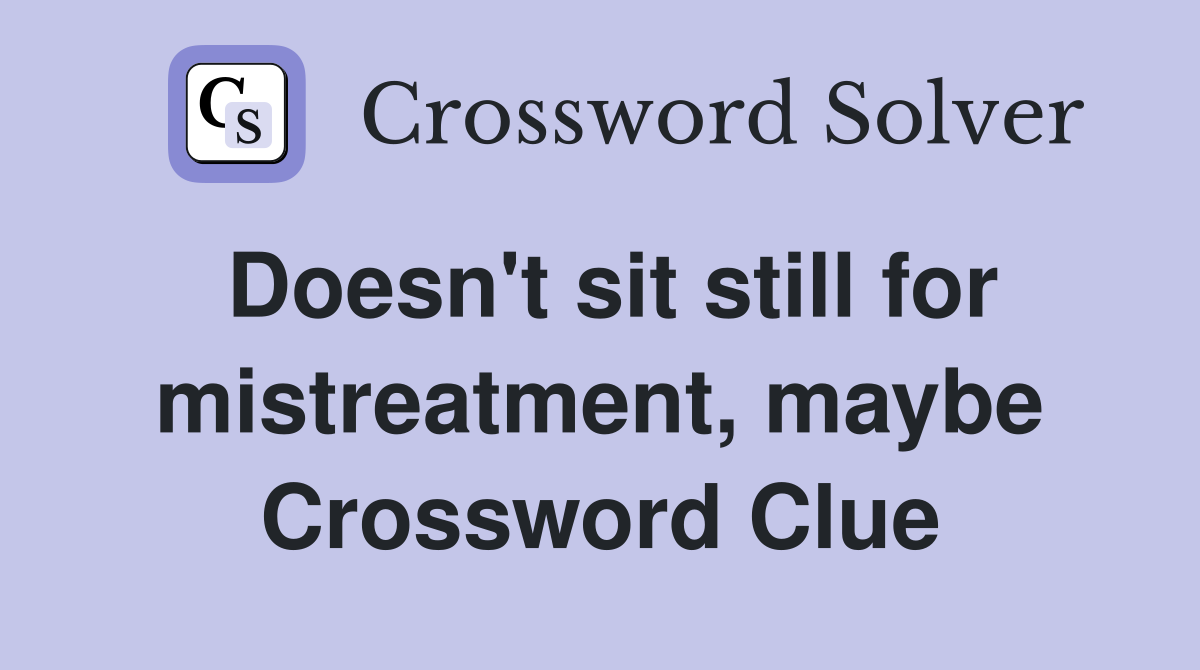 Doesn't sit still for mistreatment, maybe Crossword Clue