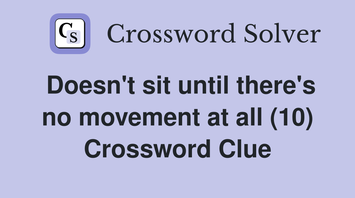 Doesn't sit until there's no movement at all (10) Crossword Clue