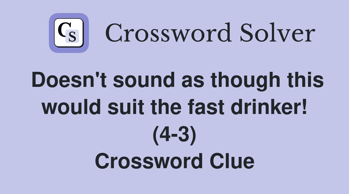 Doesn't sound as though this would suit the fast drinker! (4-3) Crossword Clue