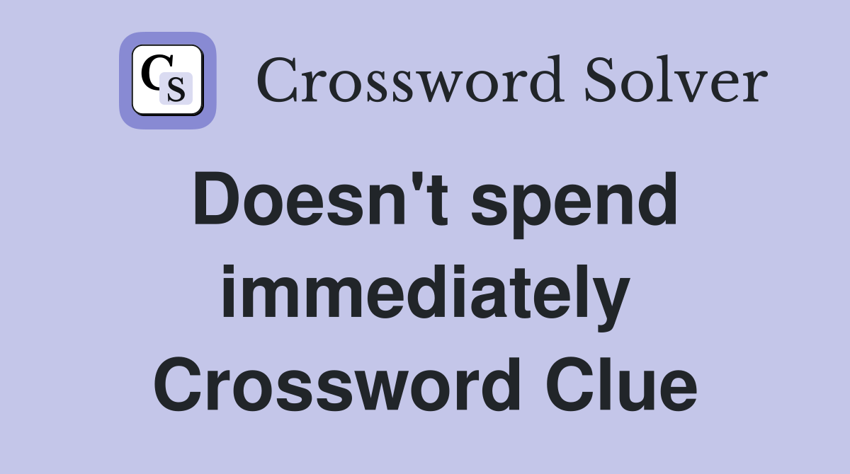 Doesn't spend immediately Crossword Clue