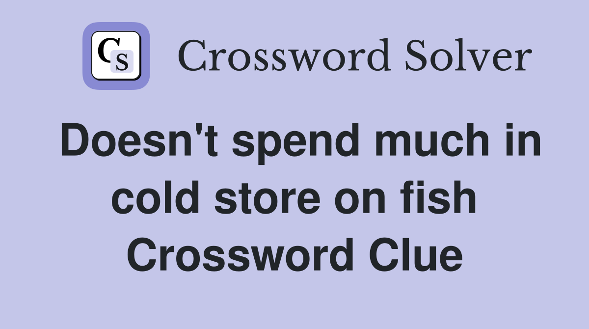 Doesn't spend much in cold store on fish Crossword Clue