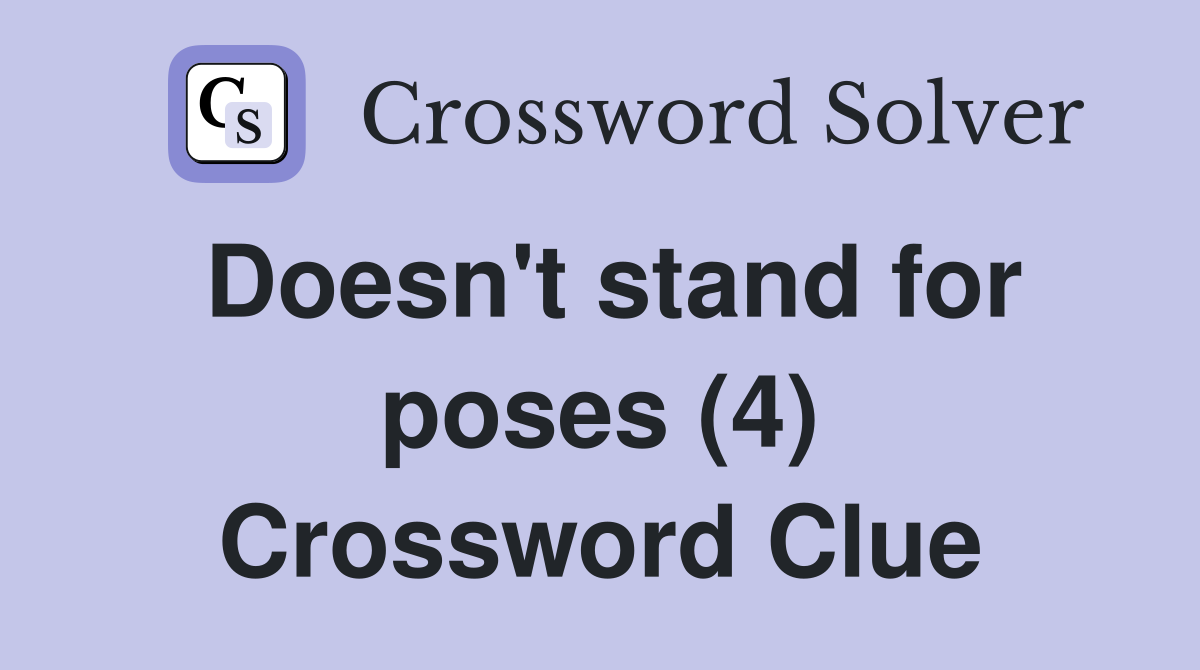 Doesn't stand for poses (4) Crossword Clue