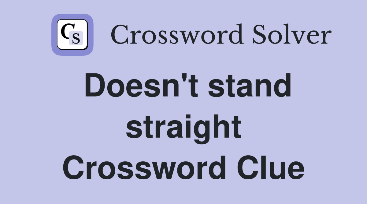 Doesn't stand straight Crossword Clue