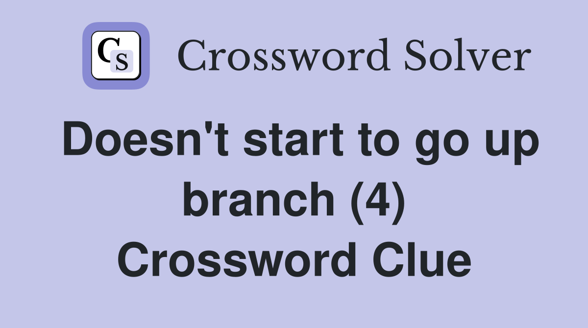 Doesn't start to go up branch (4) Crossword Clue