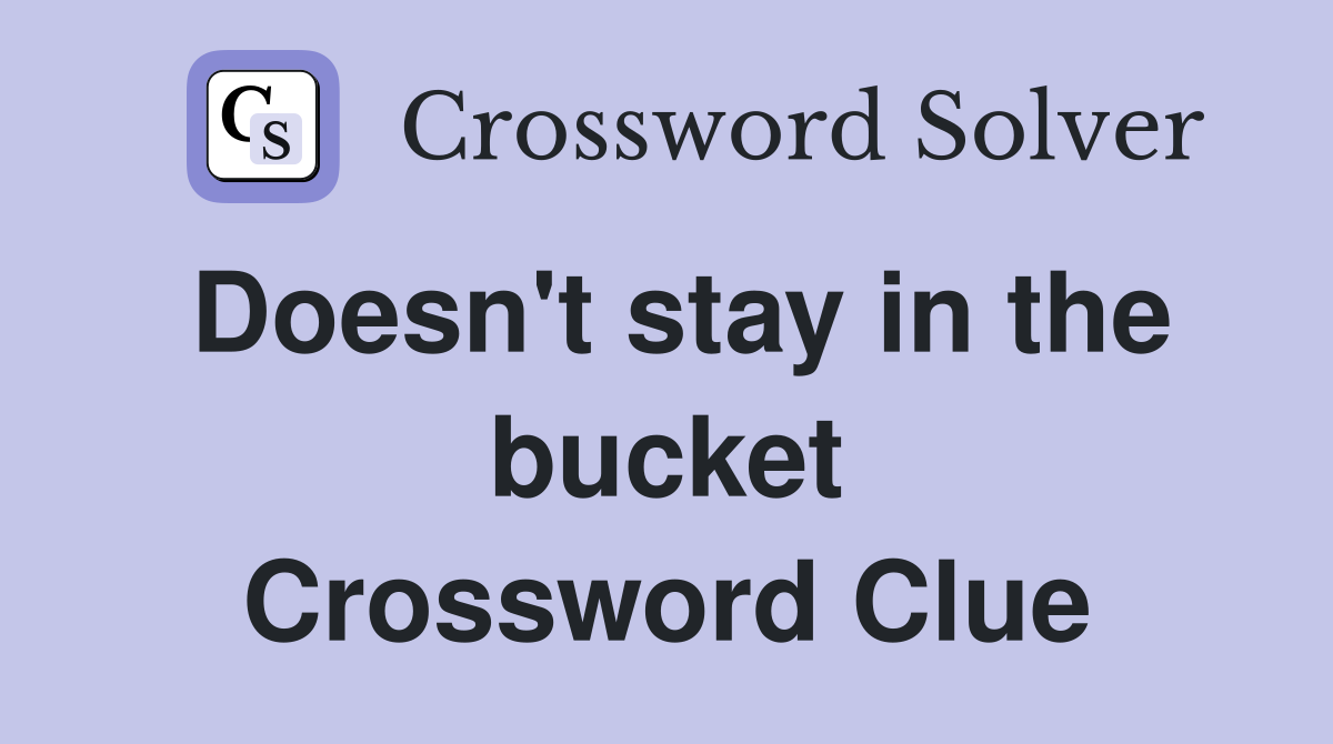 Doesn't stay in the bucket Crossword Clue