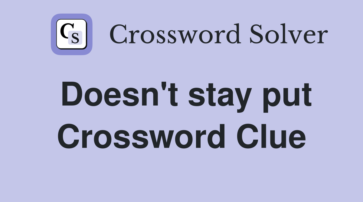 Doesn't stay put Crossword Clue
