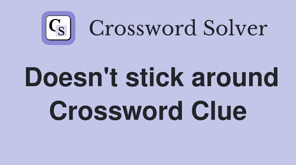 Doesn't stick around Crossword Clue