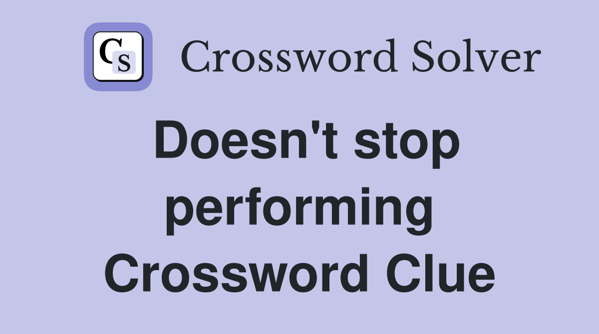 Doesn't stop performing Crossword Clue