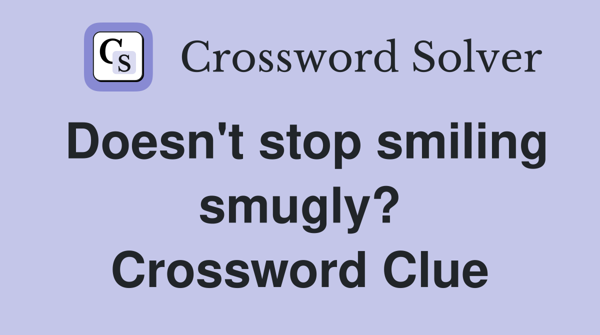 Doesn't stop smiling smugly? Crossword Clue