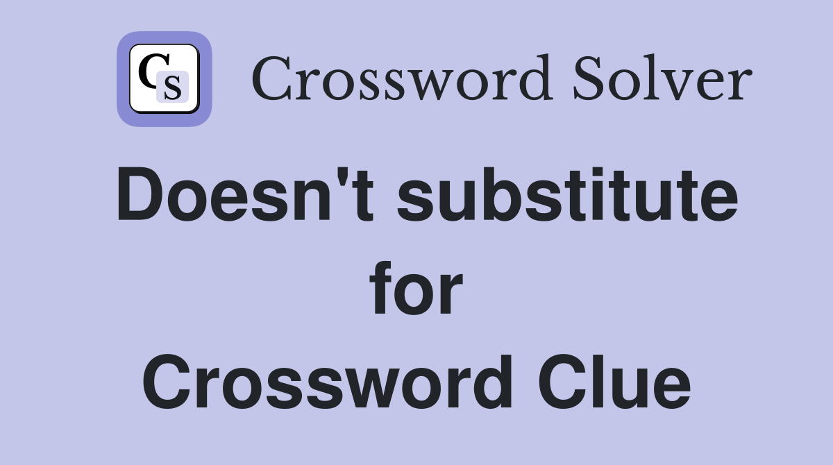 Doesn't substitute for Crossword Clue