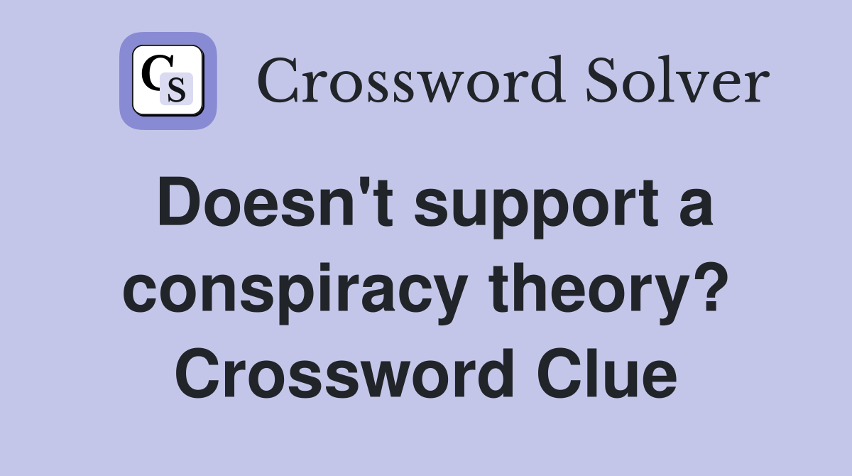 Doesn't support a conspiracy theory? Crossword Clue