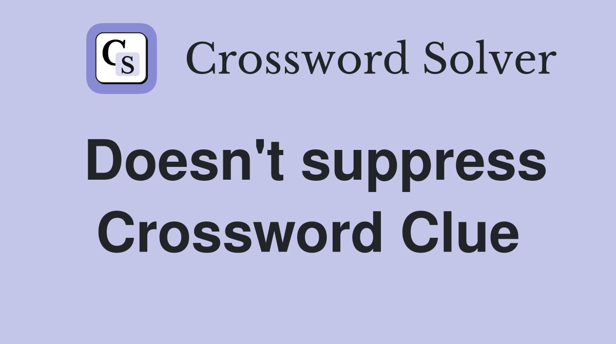 Doesn't suppress Crossword Clue