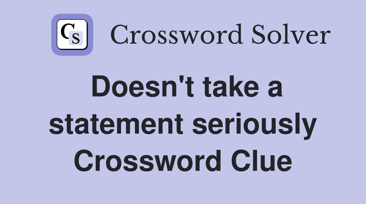 Doesn't take a statement seriously Crossword Clue