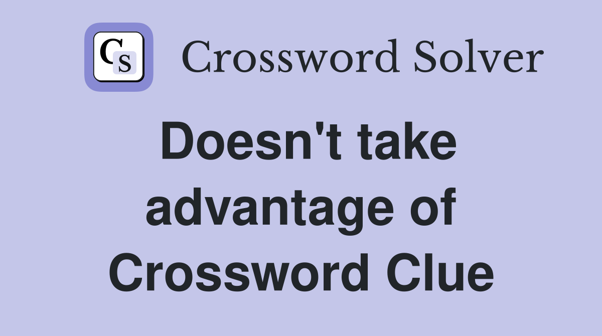 Doesn't take advantage of Crossword Clue