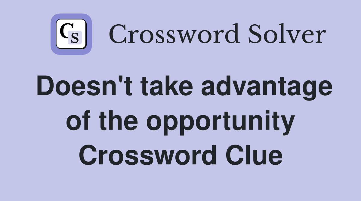 Doesn't take advantage of the opportunity Crossword Clue