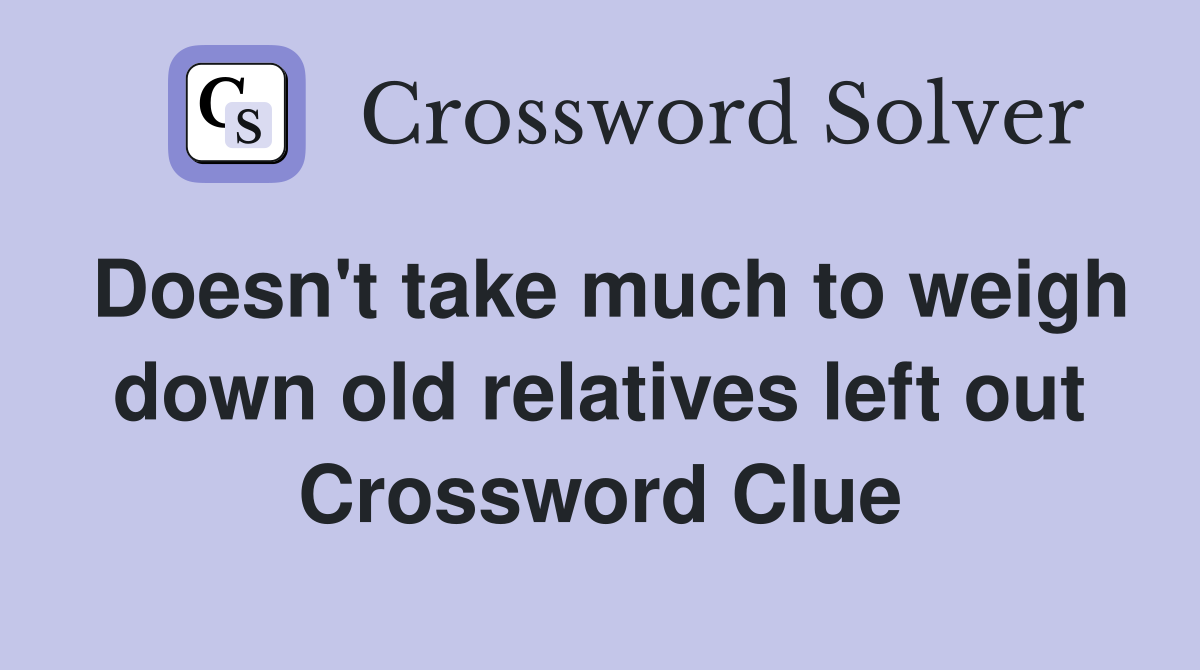 Doesn't take much to weigh down old relatives left out Crossword Clue