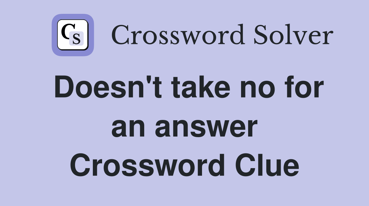 Doesn't take no for an answer Crossword Clue