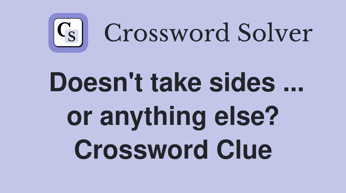 Doesn't take sides ... or anything else? Crossword Clue