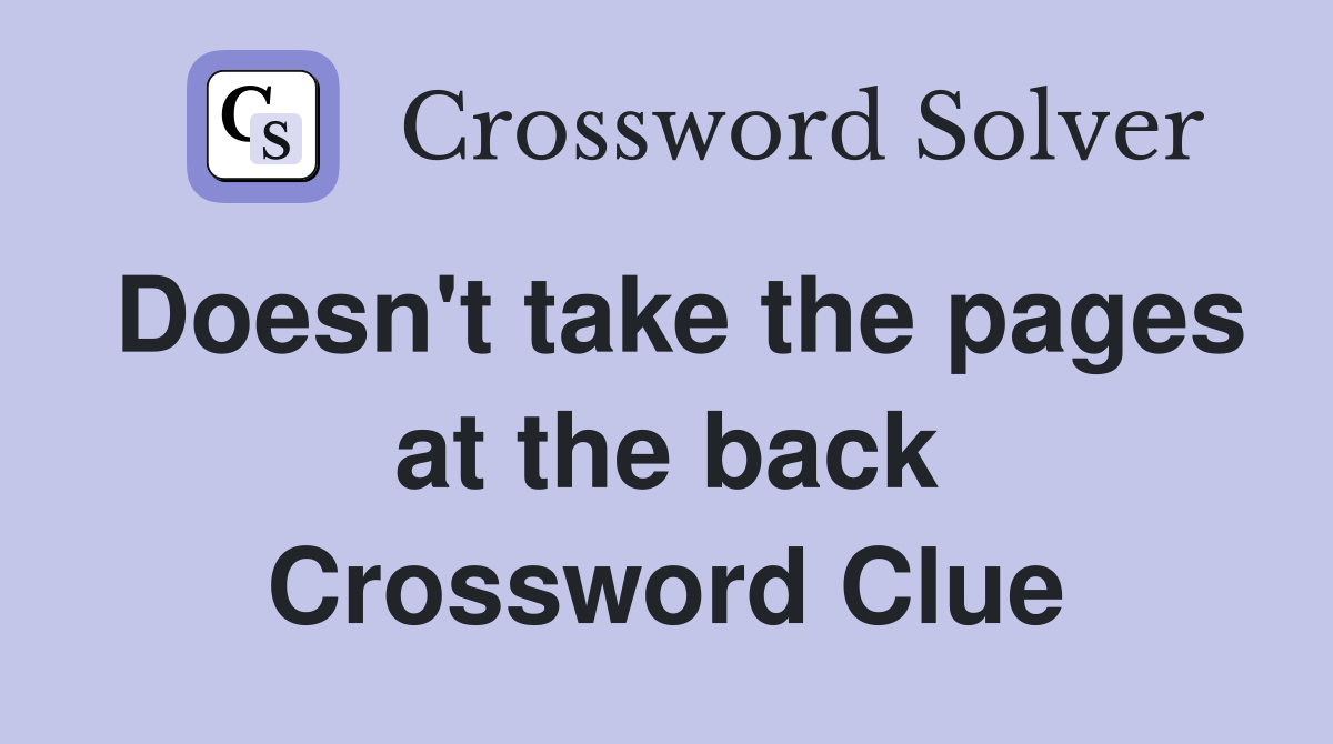 Doesn't take the pages at the back Crossword Clue