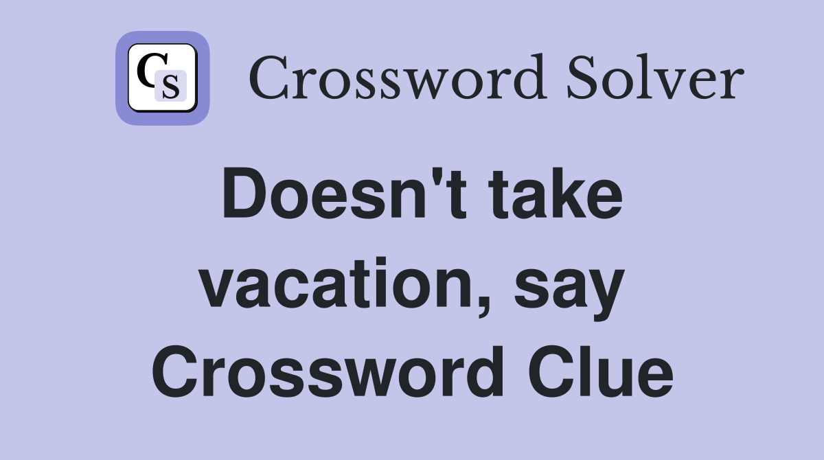 Doesn't take vacation, say Crossword Clue