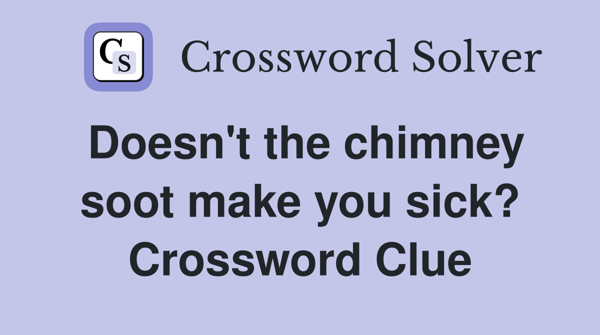Doesn't the chimney soot make you sick? Crossword Clue