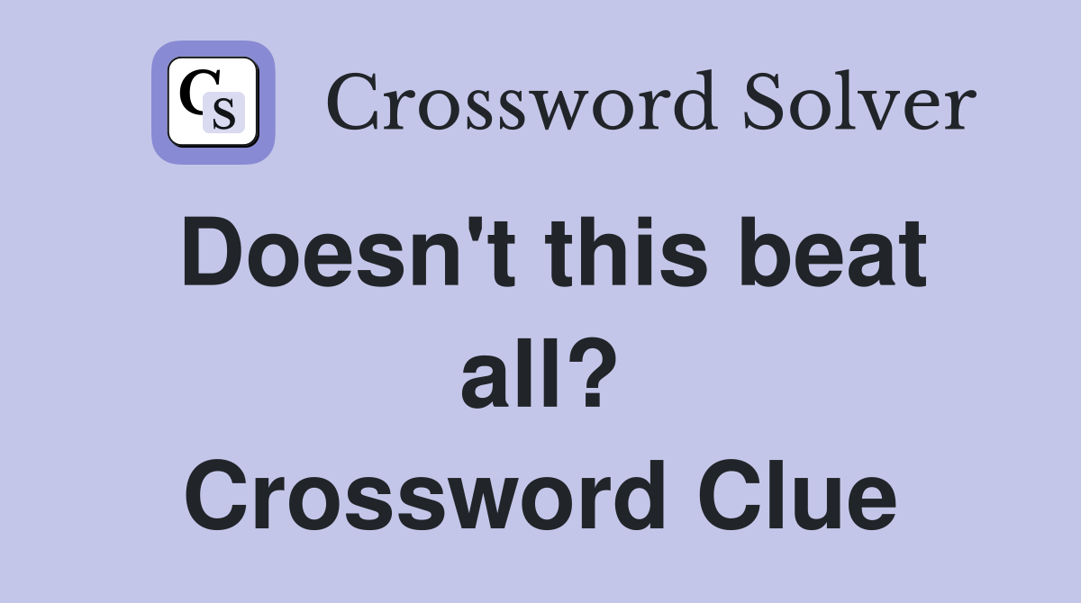 Doesn't this beat all? Crossword Clue