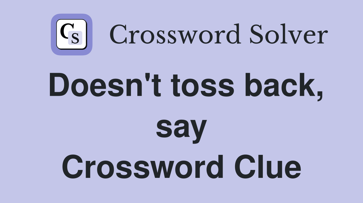 Doesn't toss back, say Crossword Clue
