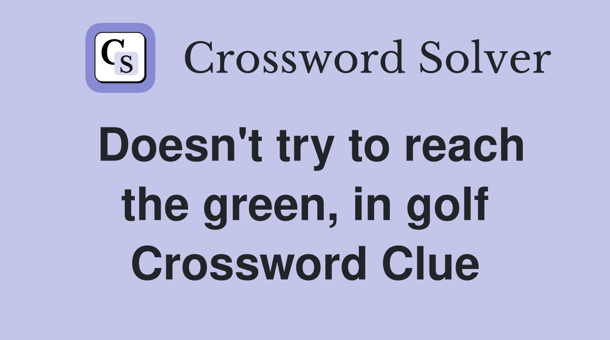 Doesn't try to reach the green, in golf Crossword Clue